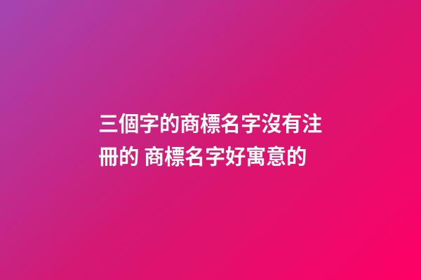 三個字的商標名字沒有注冊的 商標名字好寓意的-第1張-商標起名-玄機派